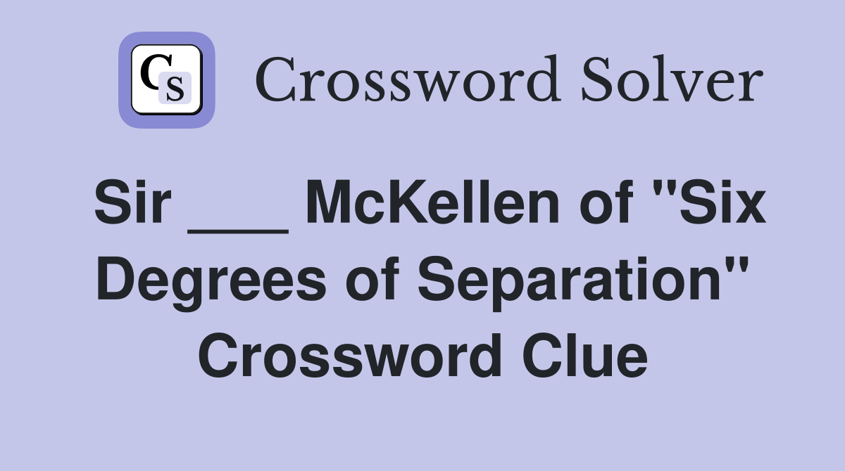 Sir ___ McKellen of "Six Degrees of Separation" Crossword Clue