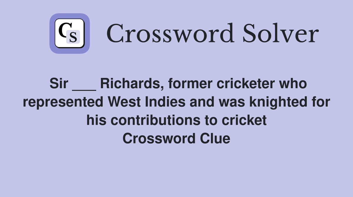 Sir ___ Richards, former cricketer who represented West Indies and was knighted for his contributions to cricket Crossword Clue