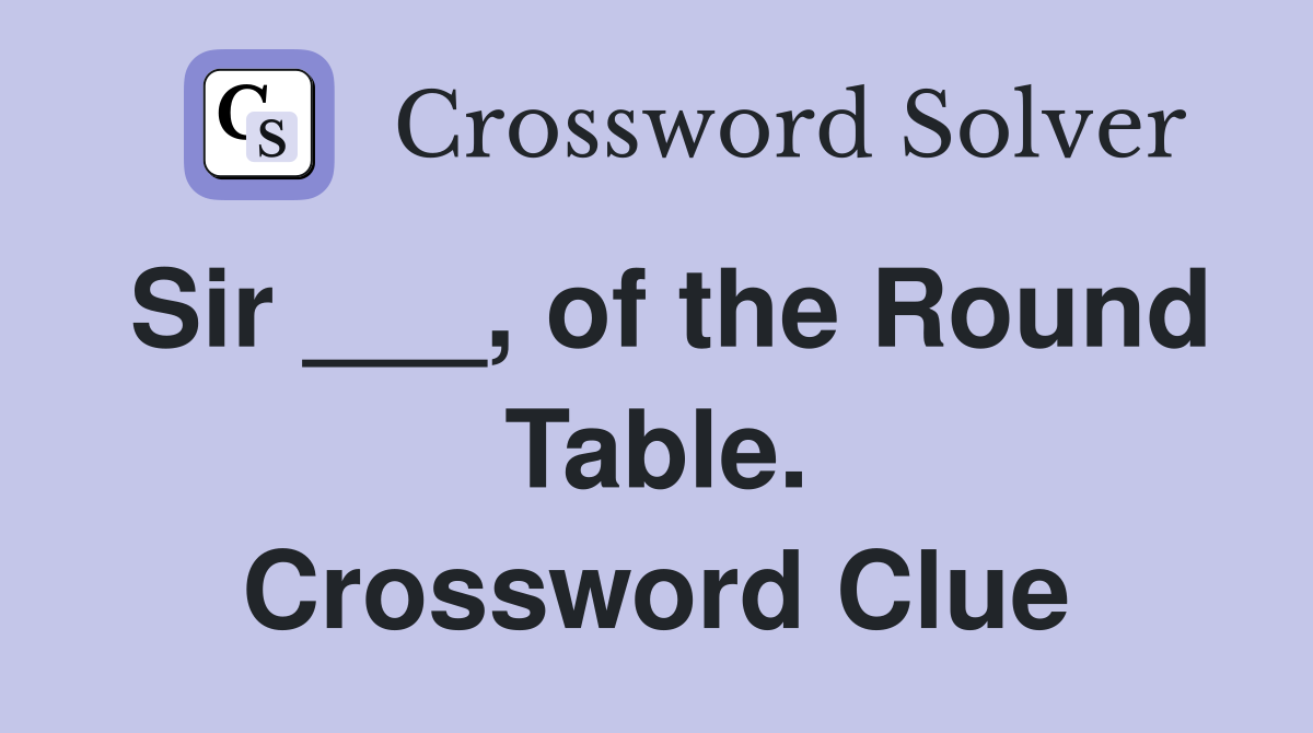 Sir ___, of the Round Table. Crossword Clue