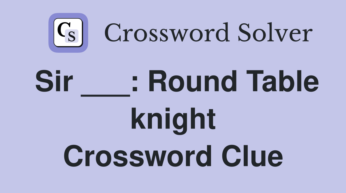 Sir ___: Round Table knight Crossword Clue