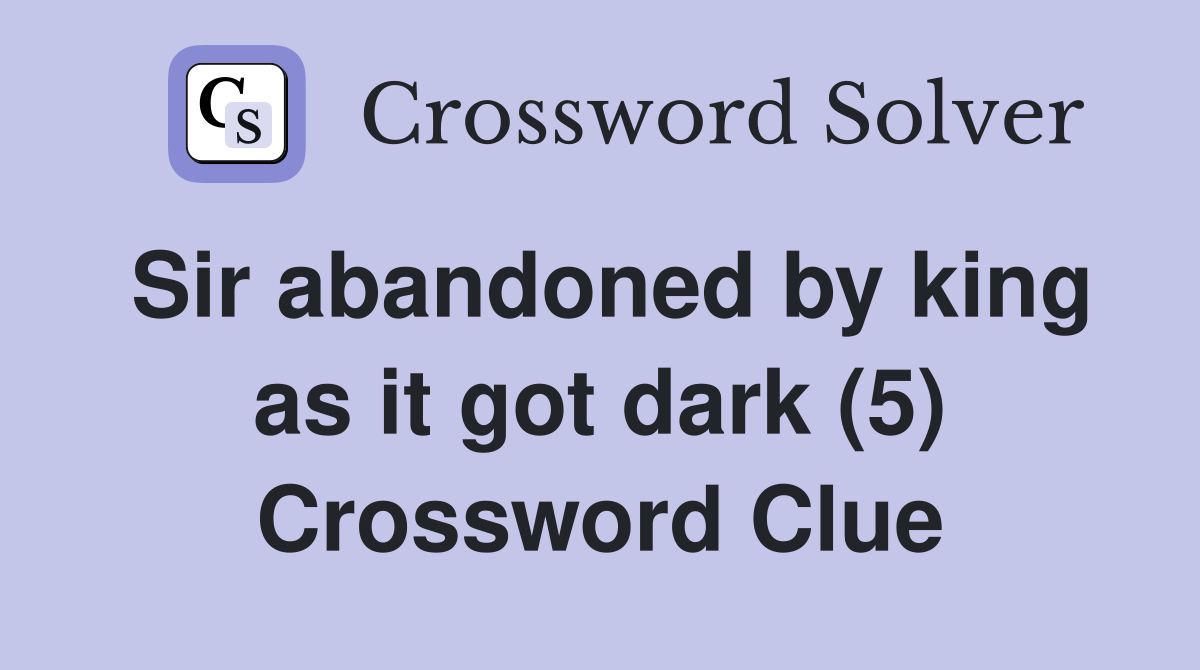 Sir abandoned by king as it got dark (5) Crossword Clue