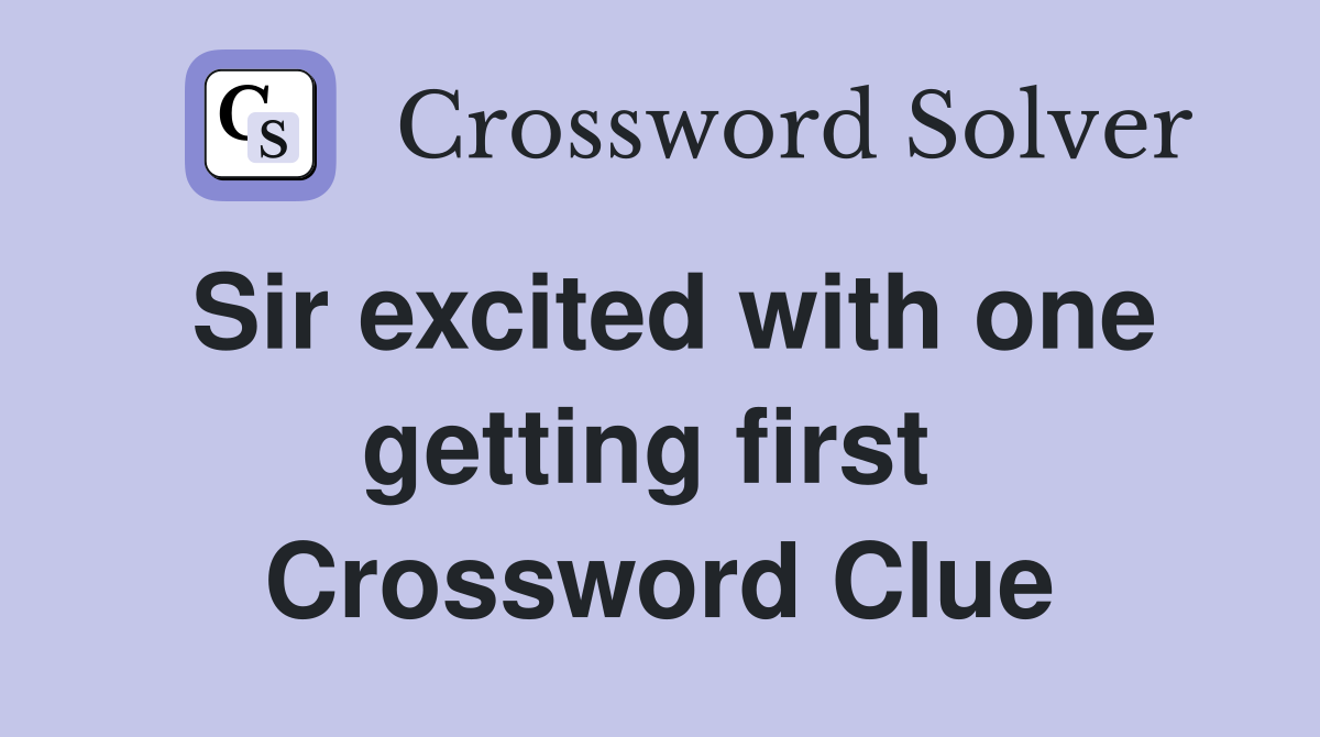 Sir excited with one getting first  Crossword Clue