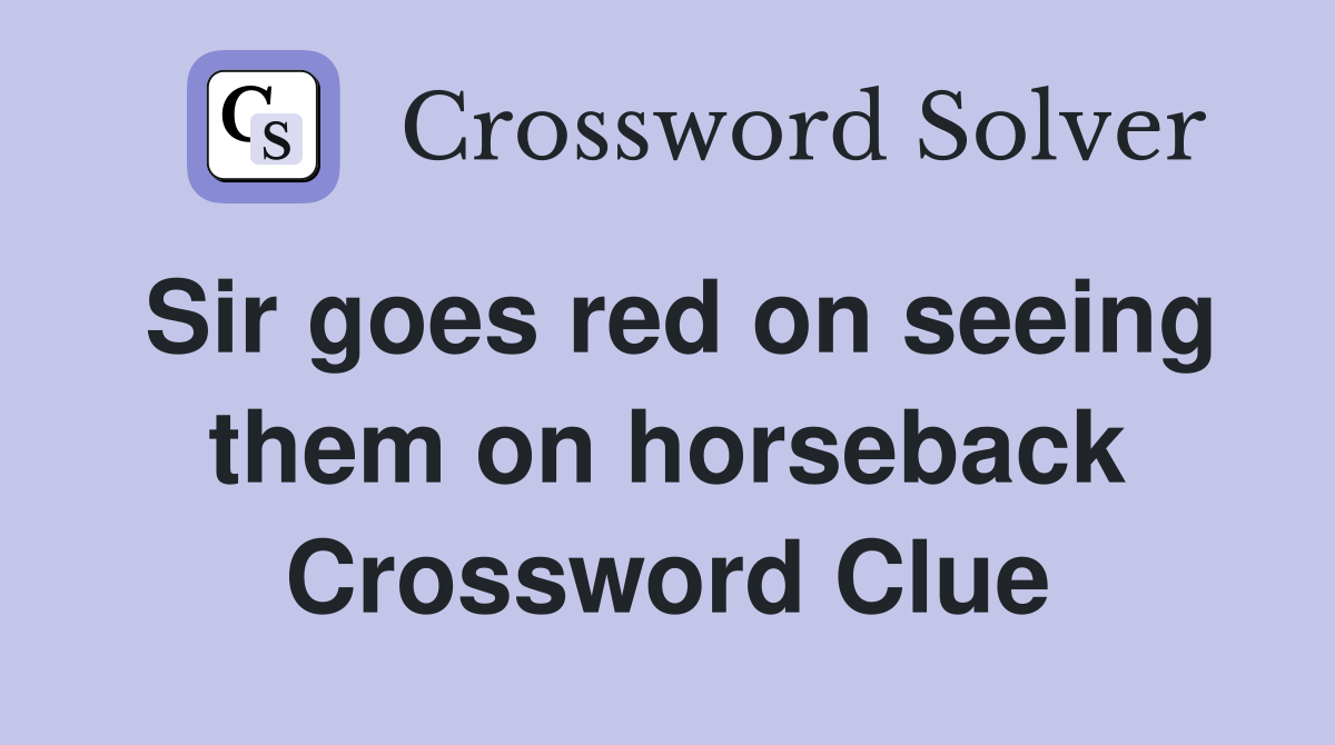 Sir goes red on seeing them on horseback Crossword Clue