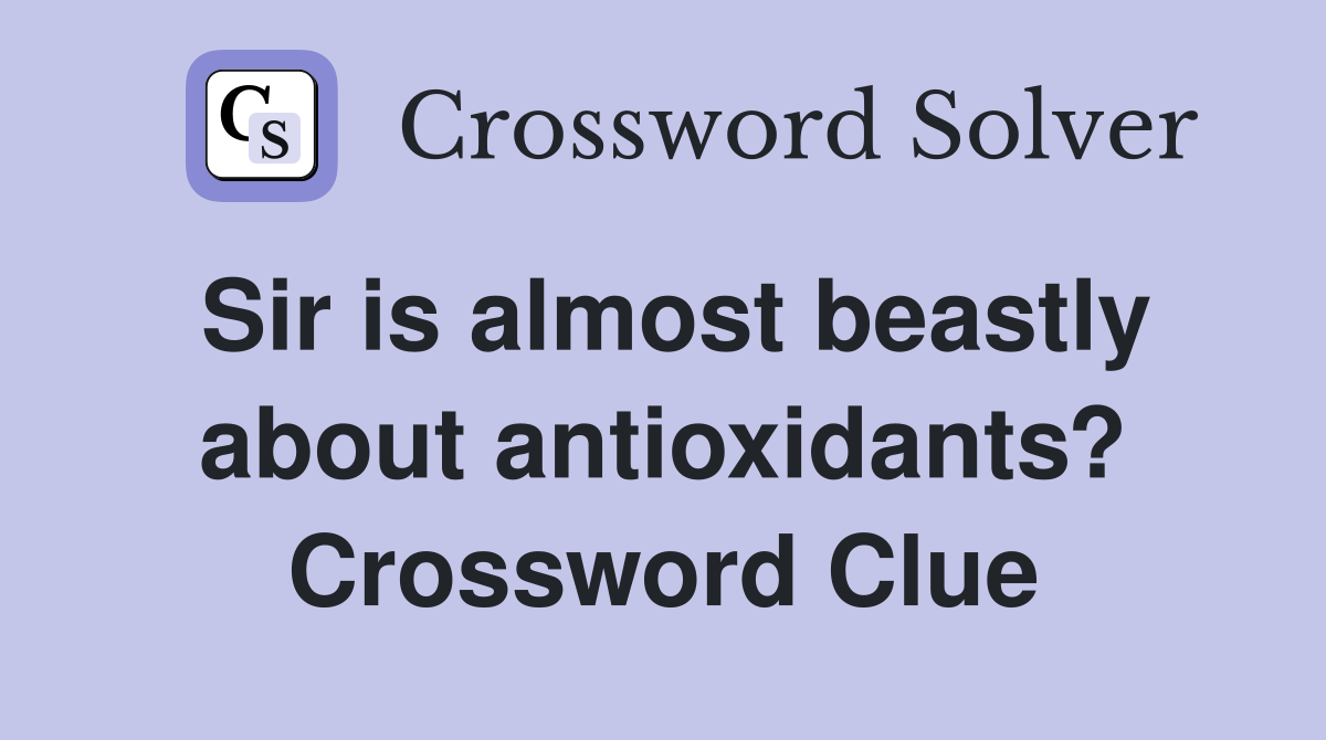 Sir is almost beastly about antioxidants? Crossword Clue
