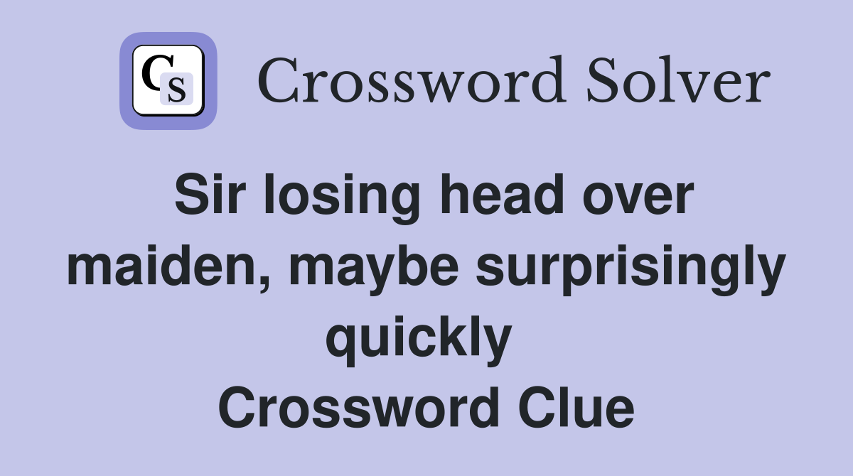 Sir losing head over maiden, maybe surprisingly quickly  Crossword Clue