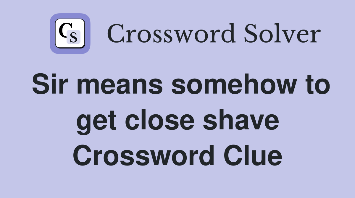 Sir means somehow to get close shave Crossword Clue