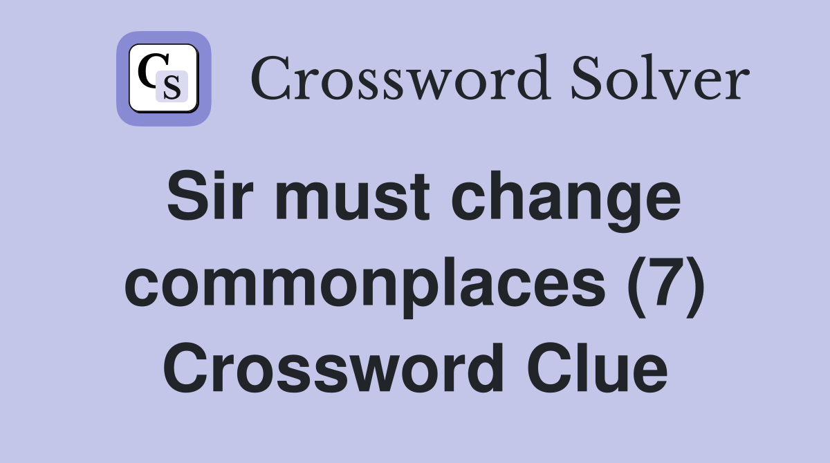 Sir must change commonplaces (7) Crossword Clue