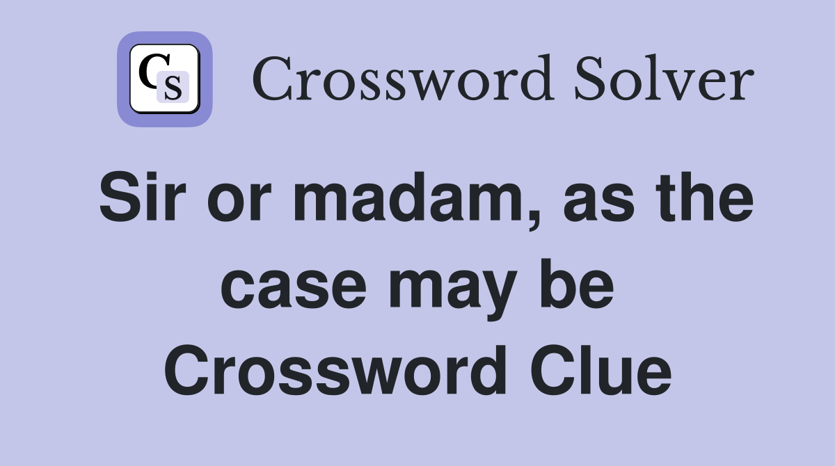 Sir or madam, as the case may be Crossword Clue