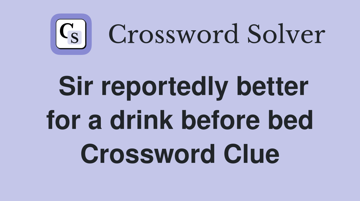 Sir reportedly better for a drink before bed Crossword Clue