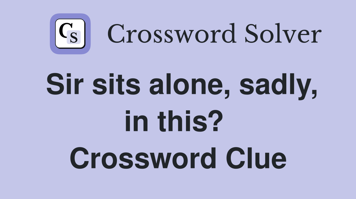 Sir sits alone, sadly, in this?  Crossword Clue