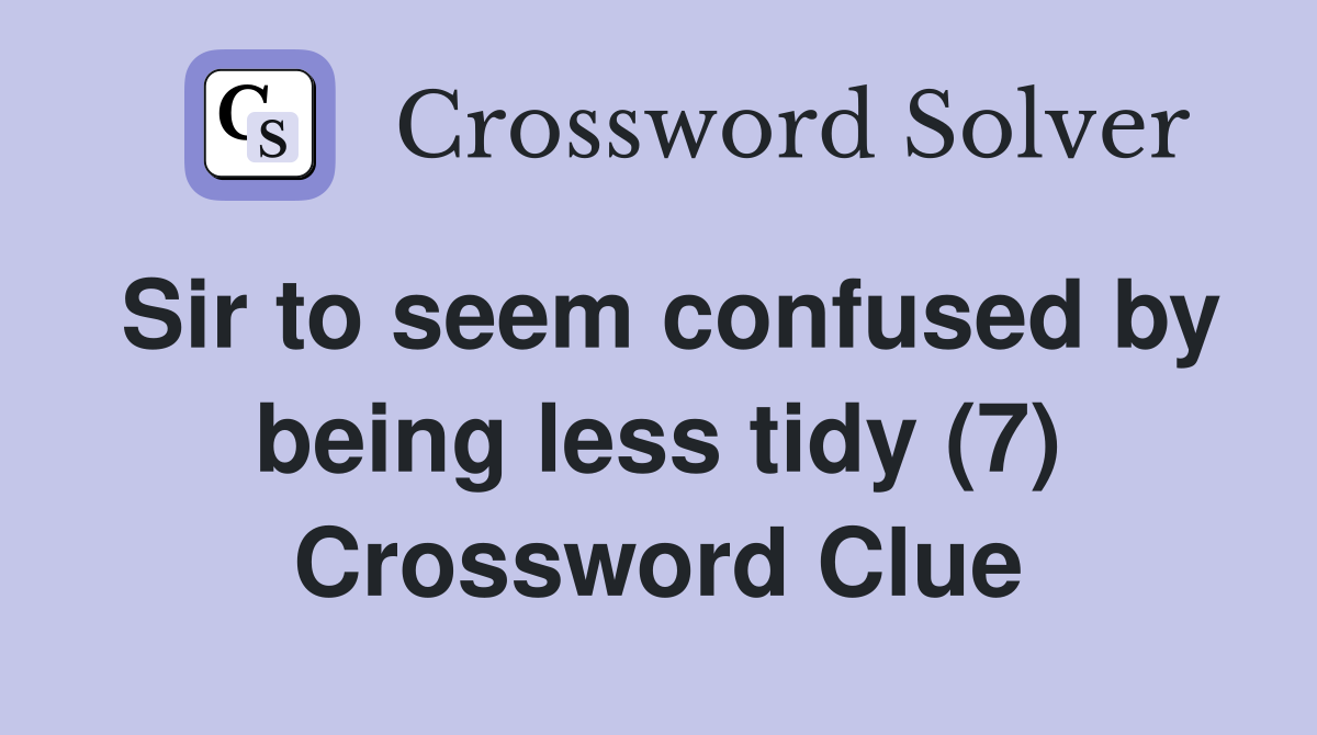 Sir to seem confused by being less tidy (7) Crossword Clue
