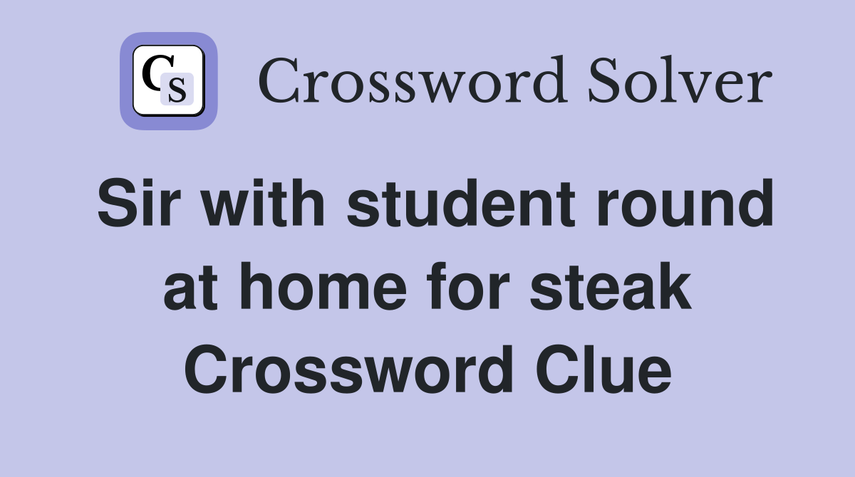 Sir with student round at home for steak Crossword Clue
