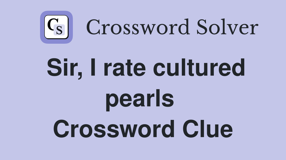Sir, I rate cultured pearls  Crossword Clue