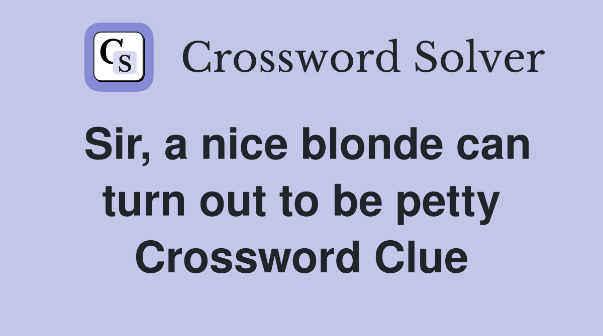 Sir, a nice blonde can turn out to be petty Crossword Clue