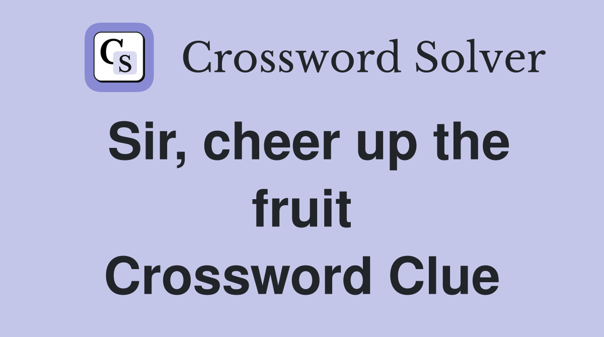 Sir, cheer up the fruit Crossword Clue
