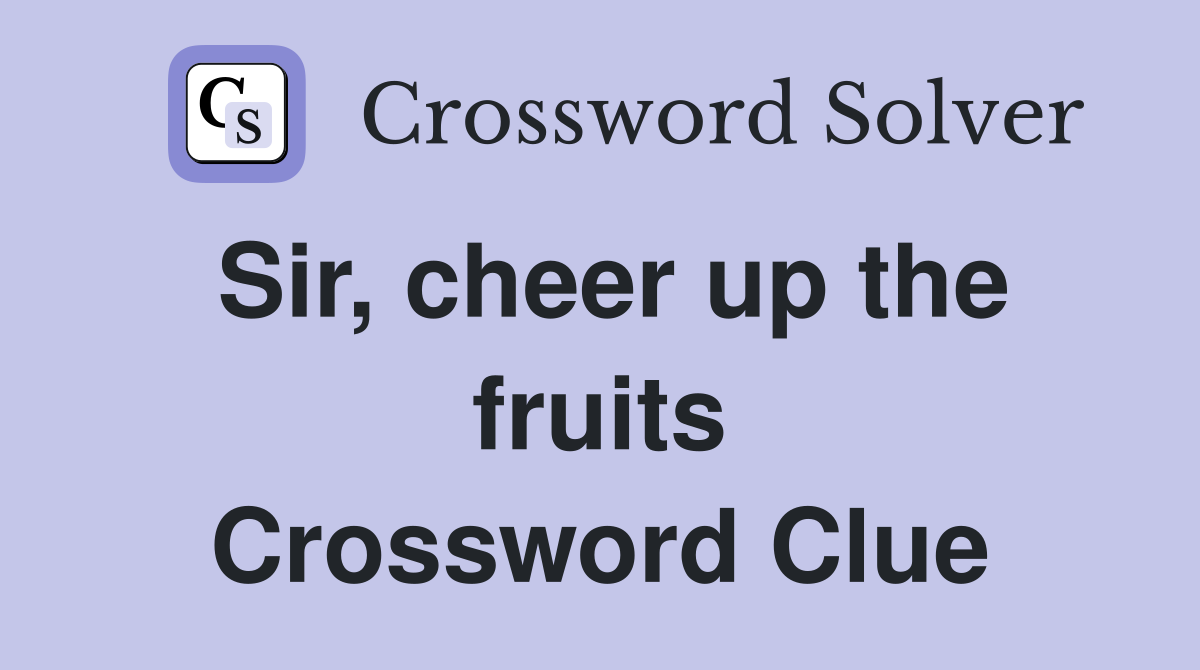 Sir, cheer up the fruits Crossword Clue