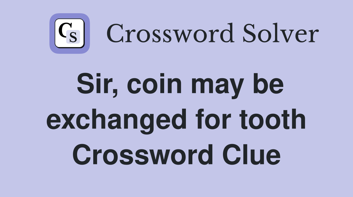 Sir, coin may be exchanged for tooth Crossword Clue