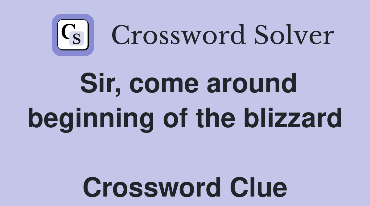 Sir, come around beginning of the blizzard  Crossword Clue