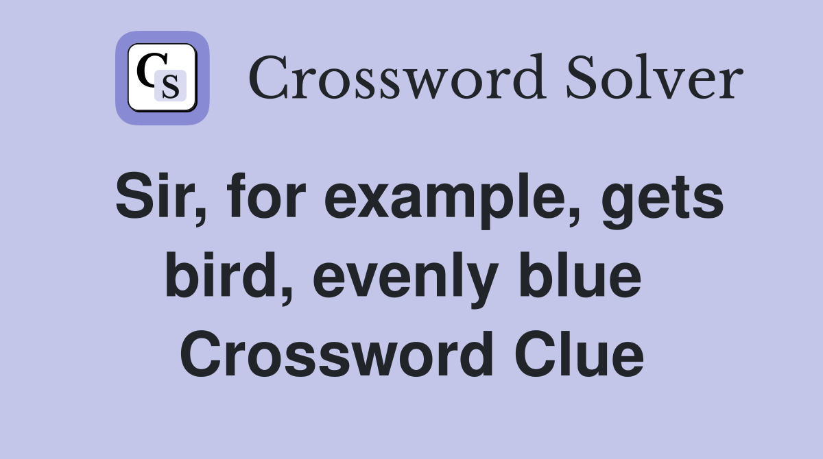 Sir, for example, gets bird, evenly blue  Crossword Clue