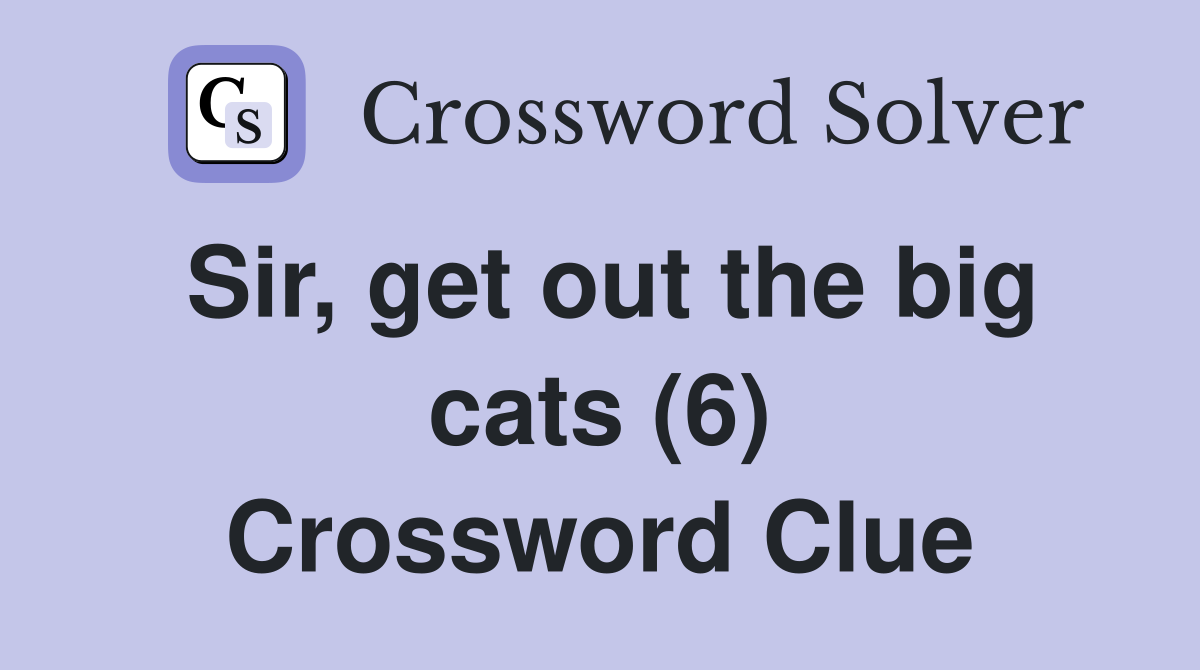 Sir, get out the big cats (6) Crossword Clue