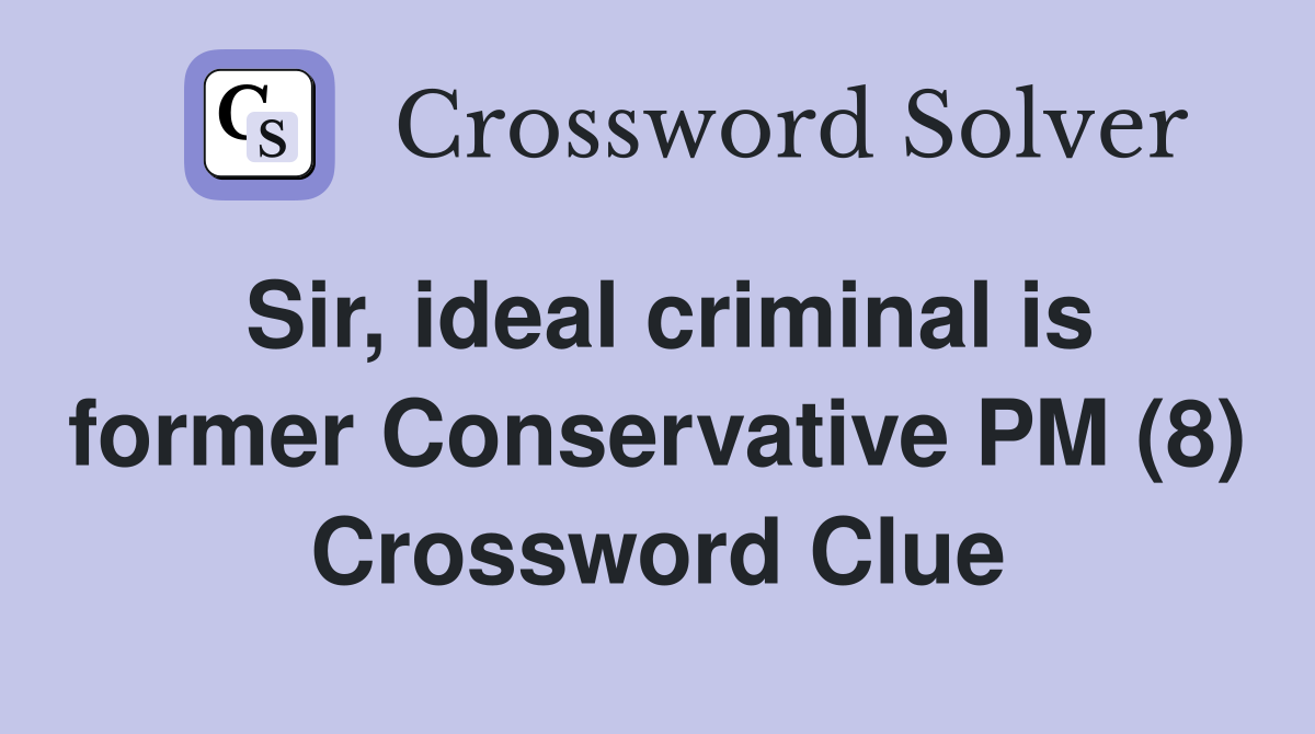 Sir, ideal criminal is former Conservative PM (8) Crossword Clue
