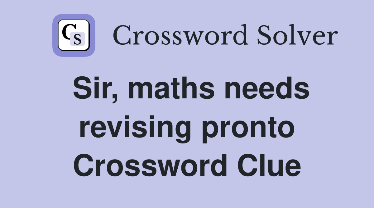 Sir, maths needs revising pronto Crossword Clue