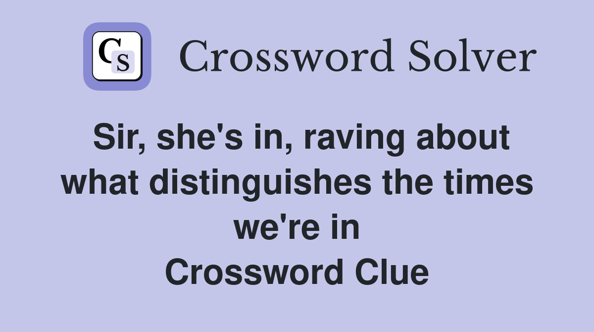 Sir, she's in, raving about what distinguishes the times we're in Crossword Clue