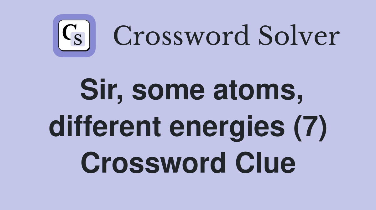 Sir, some atoms, different energies (7) Crossword Clue