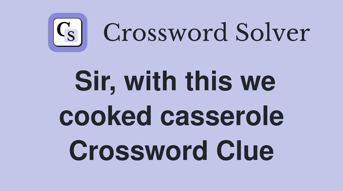 Sir, with this we cooked casserole Crossword Clue