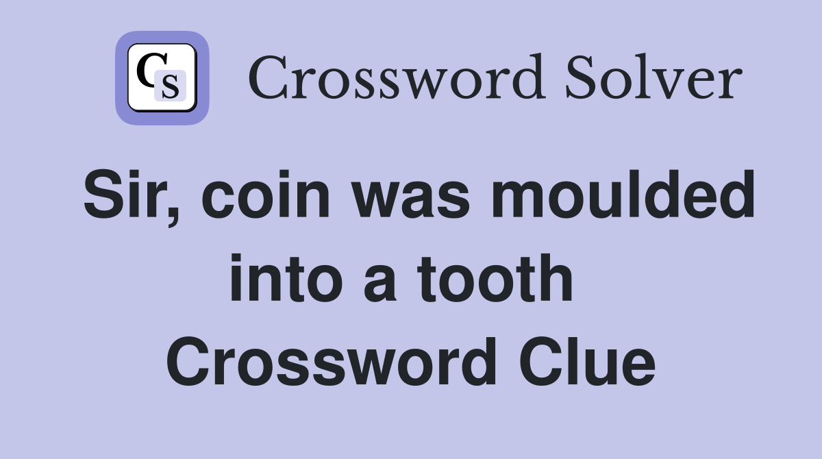 Sir, coin was moulded into a tooth  Crossword Clue
