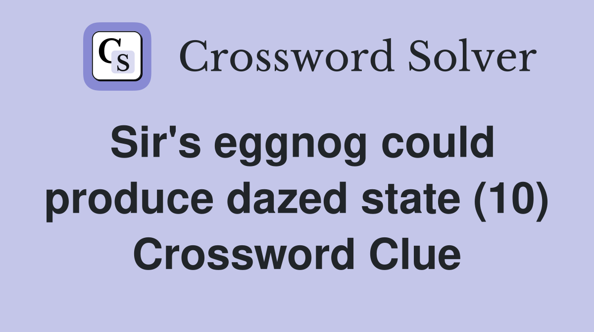 Sir's eggnog could produce dazed state (10) Crossword Clue