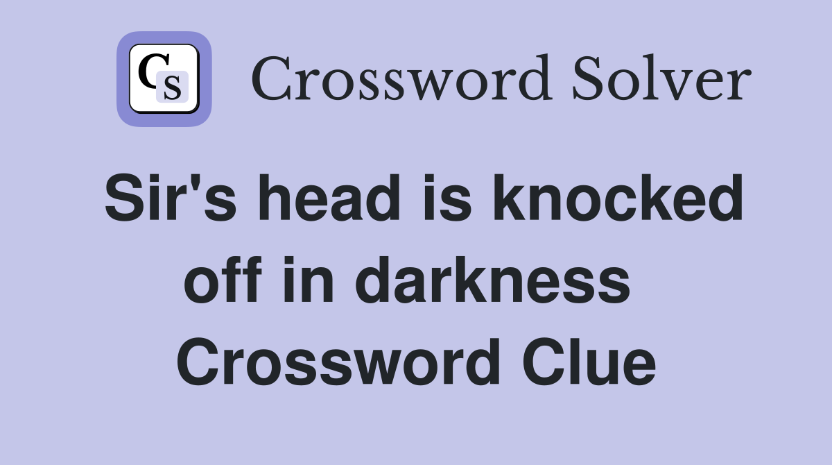 Sir's head is knocked off in darkness  Crossword Clue