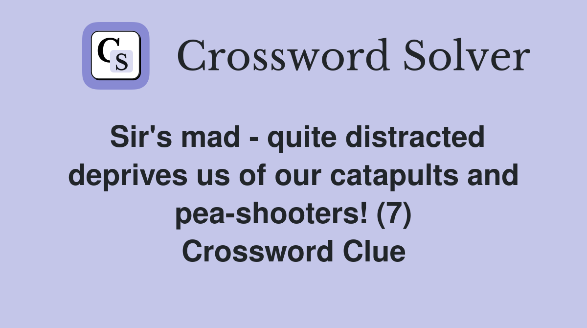 Sir's mad - quite distracted deprives us of our catapults and pea-shooters! (7) Crossword Clue
