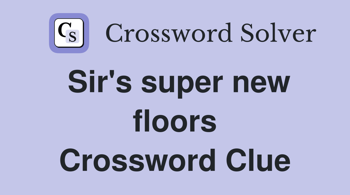 Sir's super new floors Crossword Clue