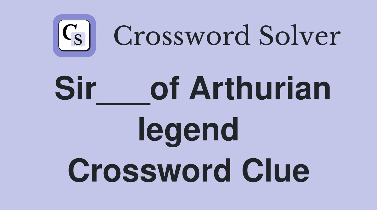 Sir___of Arthurian legend Crossword Clue