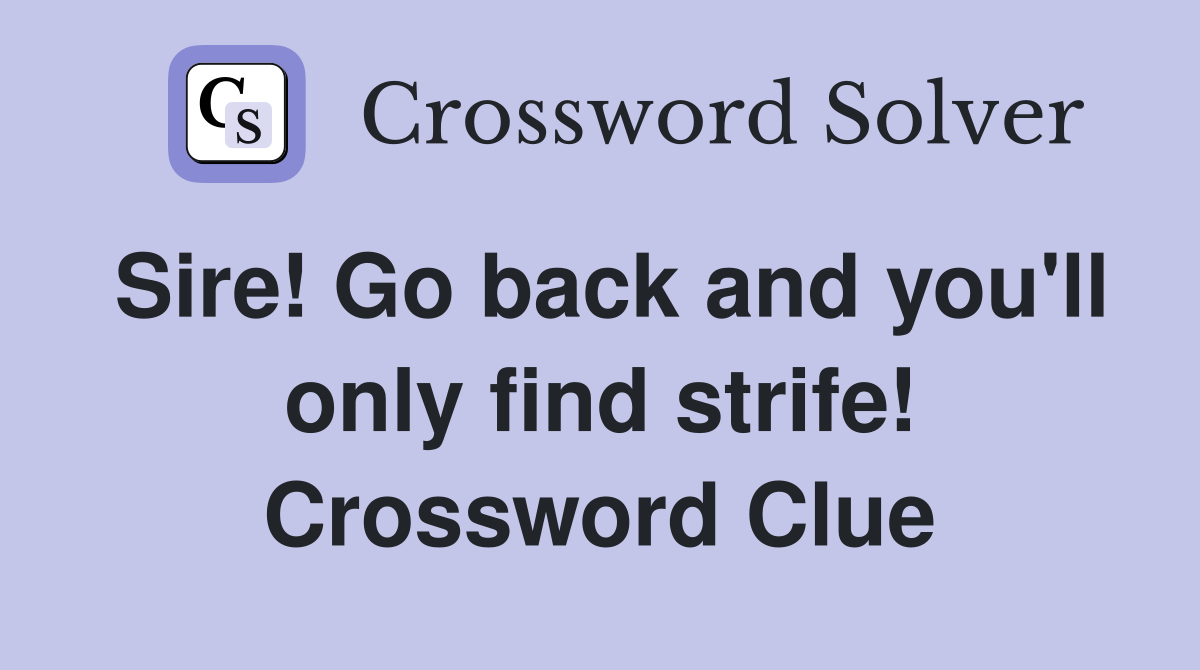 Sire! Go back and you'll only find strife! Crossword Clue
