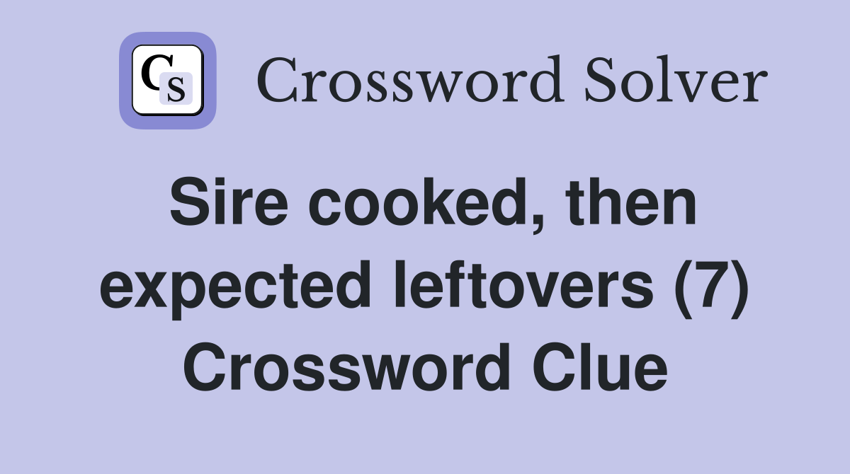 Sire cooked, then expected leftovers (7) Crossword Clue