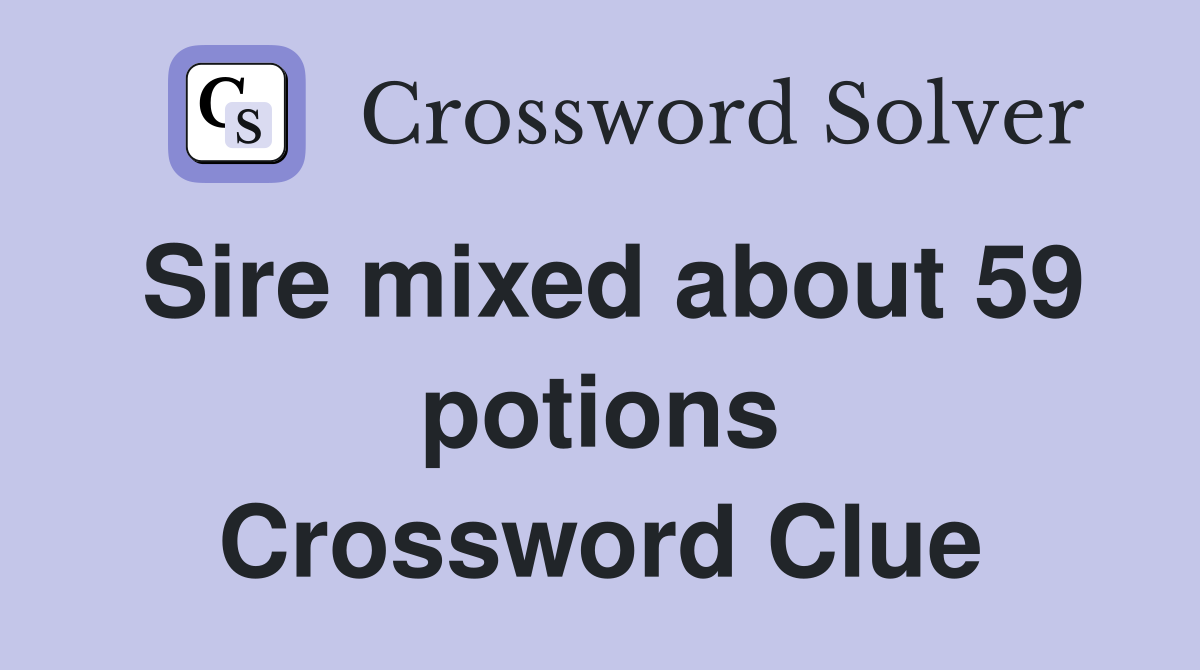 Sire mixed about 59 potions Crossword Clue
