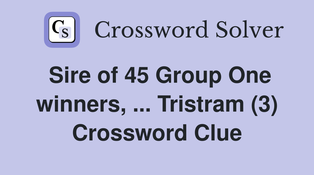 Sire of 45 Group One winners, ... Tristram (3) Crossword Clue