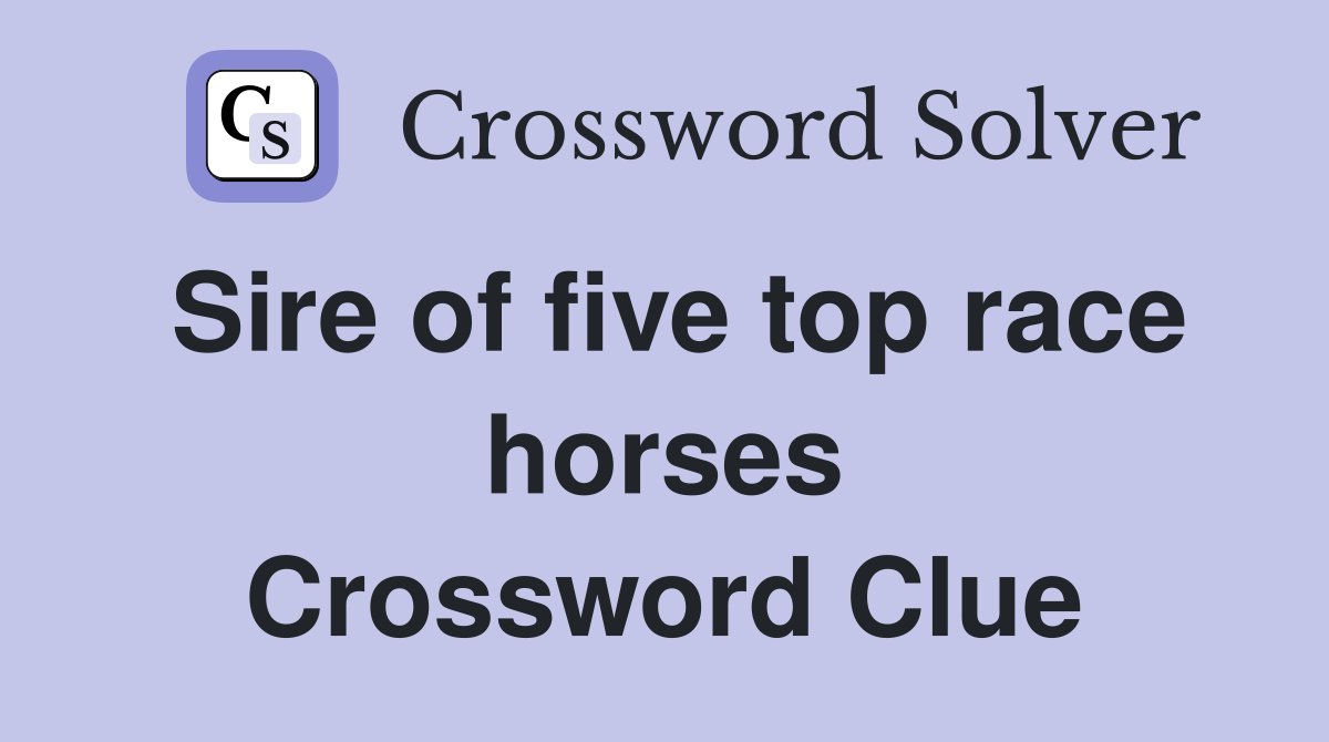 Sire of five top race horses Crossword Clue