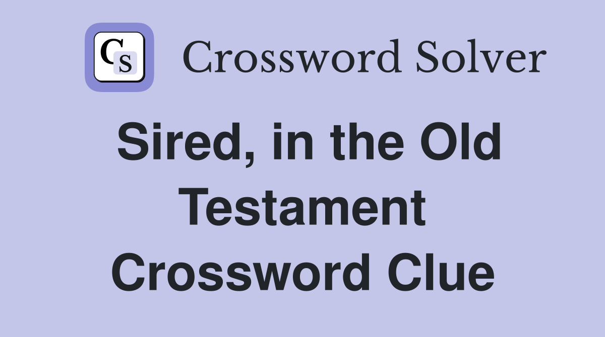 Sired, in the Old Testament Crossword Clue