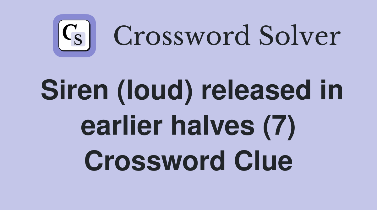 Siren (loud) released in earlier halves (7) Crossword Clue