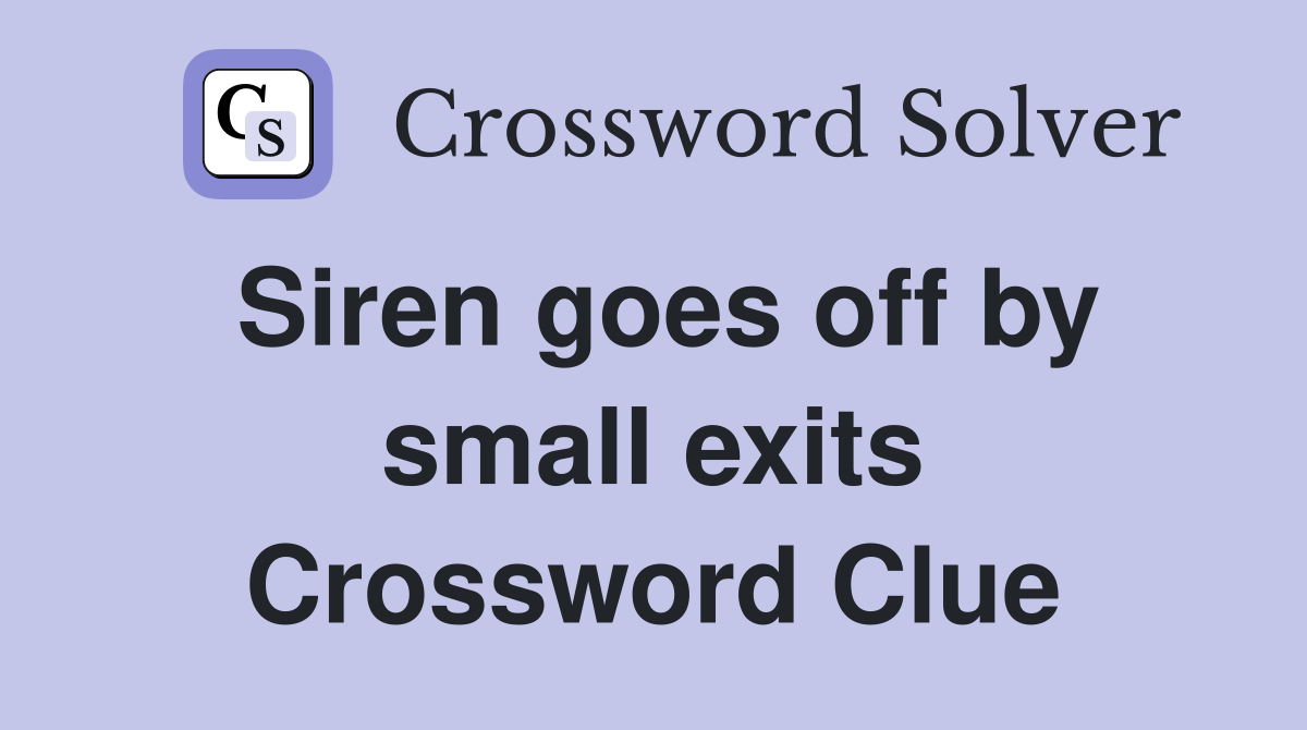 Siren goes off by small exits Crossword Clue