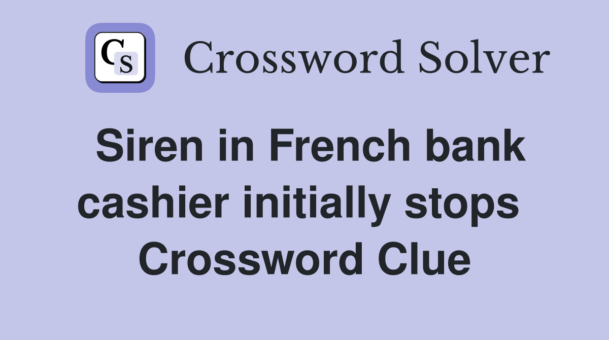 Siren in French bank cashier initially stops  Crossword Clue