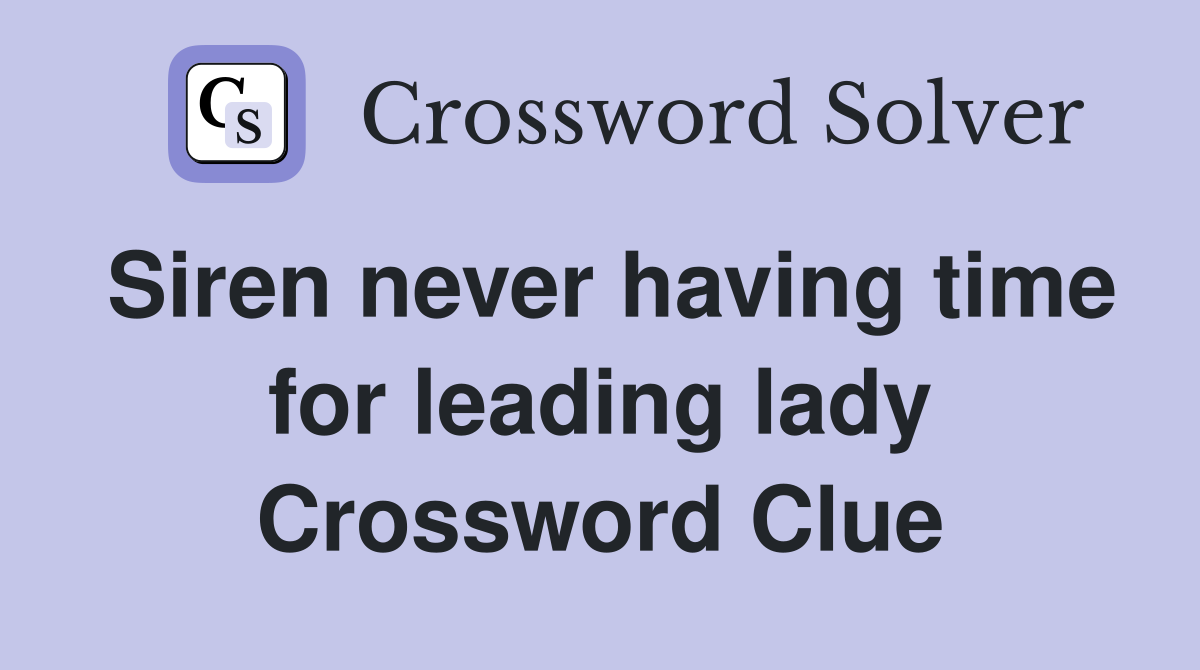 Siren never having time for leading lady Crossword Clue