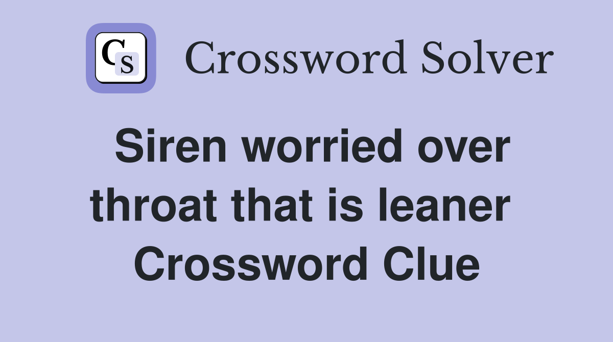 Siren worried over throat that is leaner  Crossword Clue