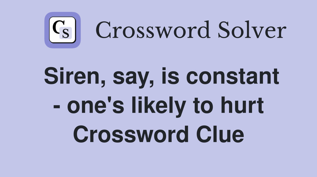 Siren, say, is constant - one's likely to hurt Crossword Clue