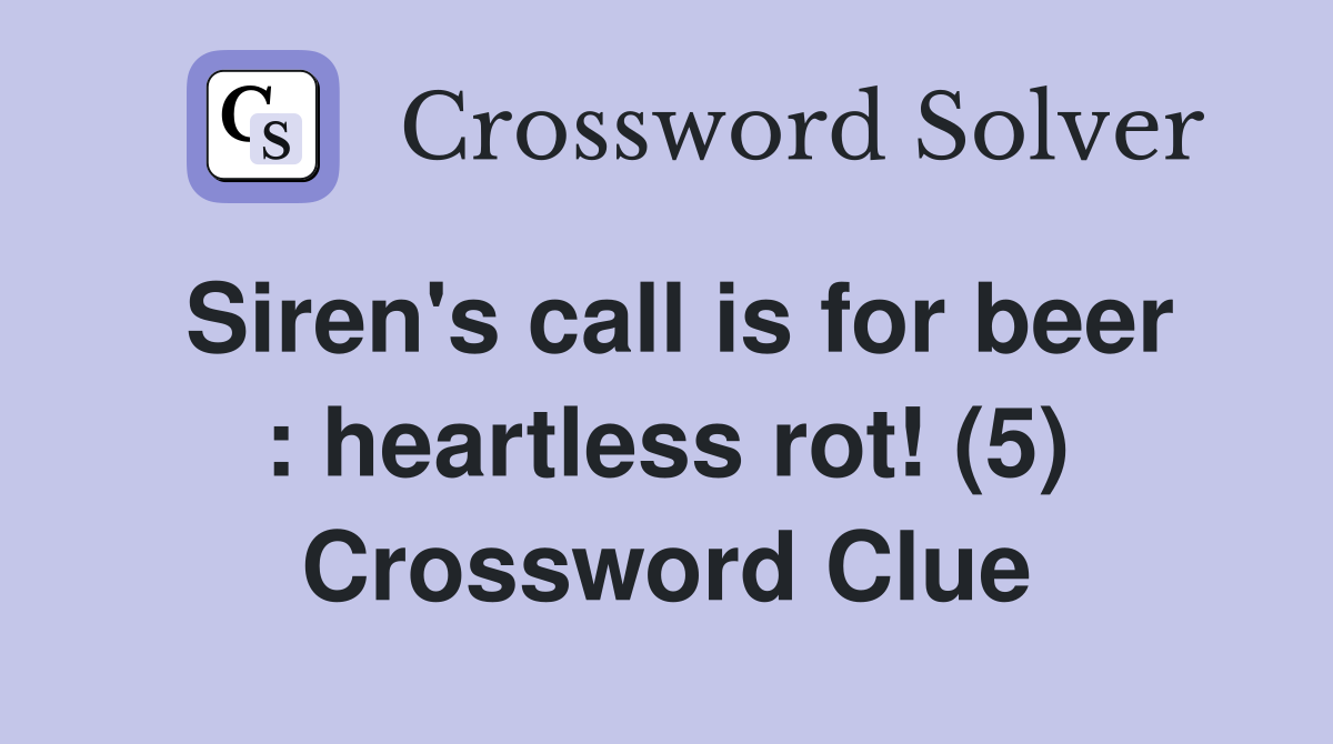 Siren's call is for beer : heartless rot! (5) Crossword Clue