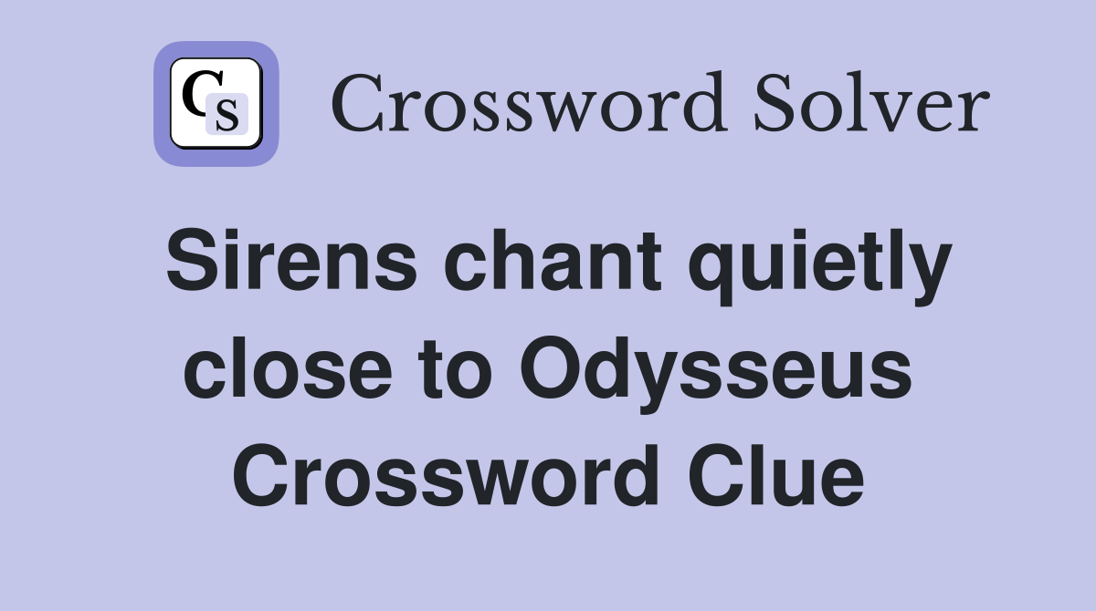 Sirens chant quietly close to Odysseus Crossword Clue