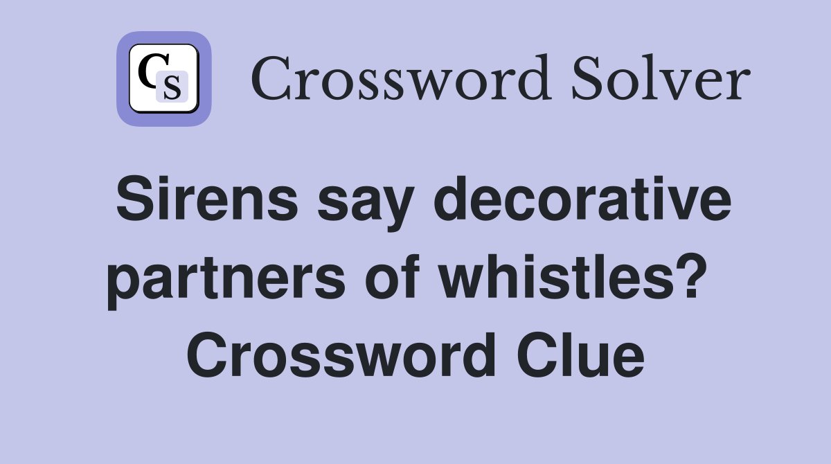 Sirens say decorative partners of whistles?  Crossword Clue